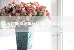 客服智能管理系统特点、功能及优势介绍