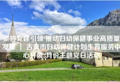 坚持党建引领 推动妇幼保健事业高质量发展 ｜ 古交市妇幼保健计划生育服务中心开展3月份主题党日活动