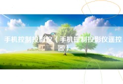 手机控制投影仪（手机控制投影仪遥控器）