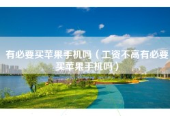 有必要买苹果手机吗（工资不高有必要买苹果手机吗）