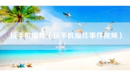 玩手机爆炸（玩手机爆炸事件视频）