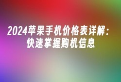 2024苹果手机价格表详解：快速掌握购机信息苹果手机价格「2024苹果手机价格表详解：快速掌握购机信息」