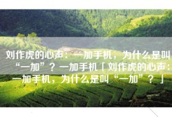 刘作虎的心声：一加手机，为什么是叫“一加”？一加手机「刘作虎的心声：一加手机，为什么是叫“一加”？」