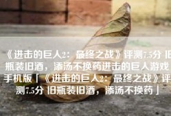 《进击的巨人2：最终之战》评测7.5分 旧瓶装旧酒，添汤不换药进击的巨人游戏手机版「《进击的巨人2：最终之战》评测7.5分 旧瓶装旧酒，添汤不换药」
