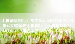 手机销量排行：华为Mate 70排名第三，小米15大幅领先手机排行「手机销量排行：华为Mate 70排名第三，小米15大幅领先」
