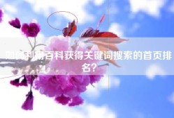 如何利用百科获得关键词搜索的首页排名？