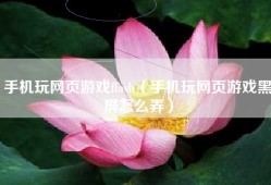 手机玩网页游戏flash（手机玩网页游戏黑屏怎么弄）