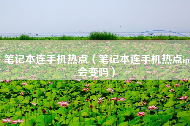 笔记本连手机热点（笔记本连手机热点ip会变吗）