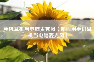 手机耳机当电脑麦克风（如何用手机耳机当电脑麦克风）