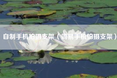 自制手机拍摄支架（简易手机拍摄支架）
