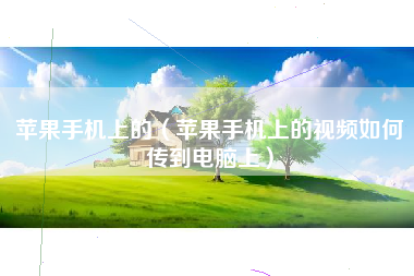 苹果手机上的（苹果手机上的视频如何传到电脑上）