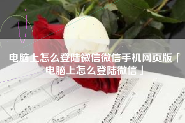 电脑上怎么登陆微信微信手机网页版「电脑上怎么登陆微信」