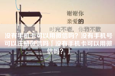 没有手机卡可以用微信吗？没有手机号可以注册微信吗「没有手机卡可以用微信吗？」