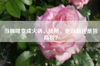 当咖啡变成火锅、肠粉，是创新还是智商税？