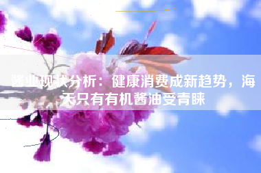 酱业现状分析：健康消费成新趋势，海天只有有机酱油受青睐